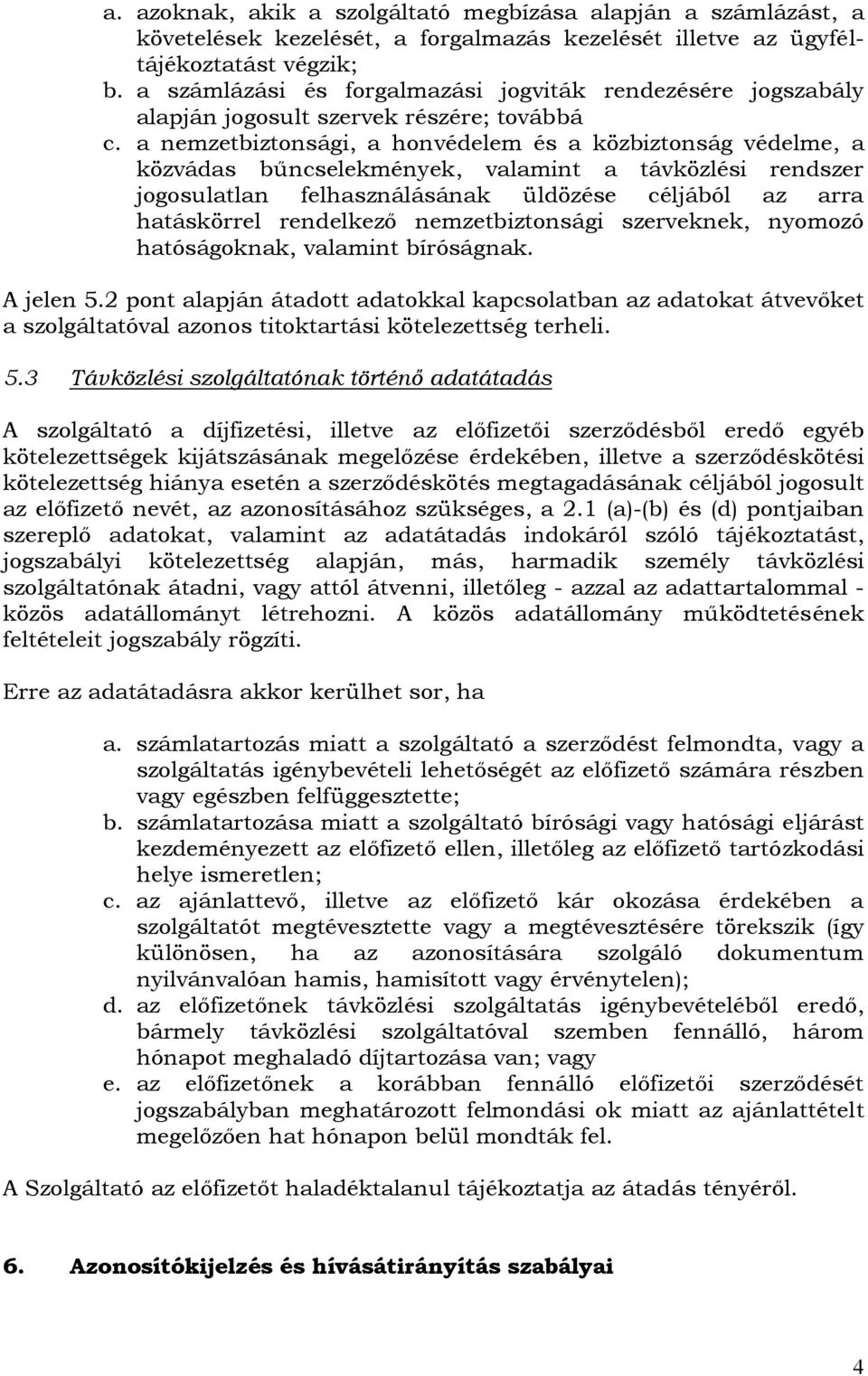 a nemzetbiztonsági, a honvédelem és a közbiztonság védelme, a közvádas bűncselekmények, valamint a távközlési rendszer jogosulatlan felhasználásának üldözése céljából az arra hatáskörrel rendelkező