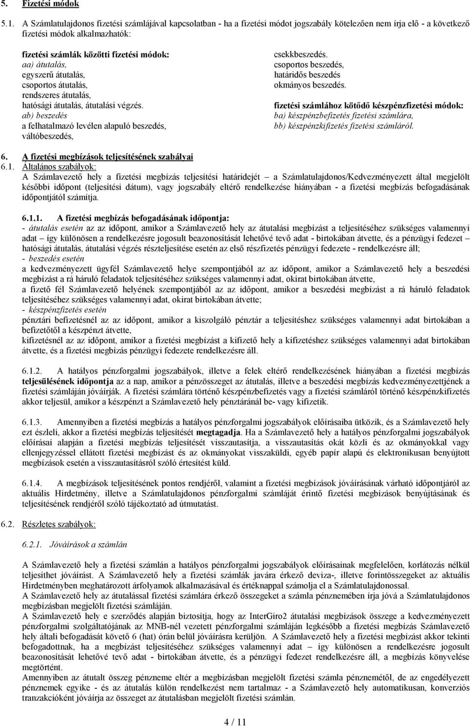 átutalás, egyszerő átutalás, csoportos átutalás, rendszeres átutalás, hatósági átutalás, átutalási végzés. ab) beszedés a felhatalmazó levélen alapuló beszedés, váltóbeszedés, csekkbeszedés.