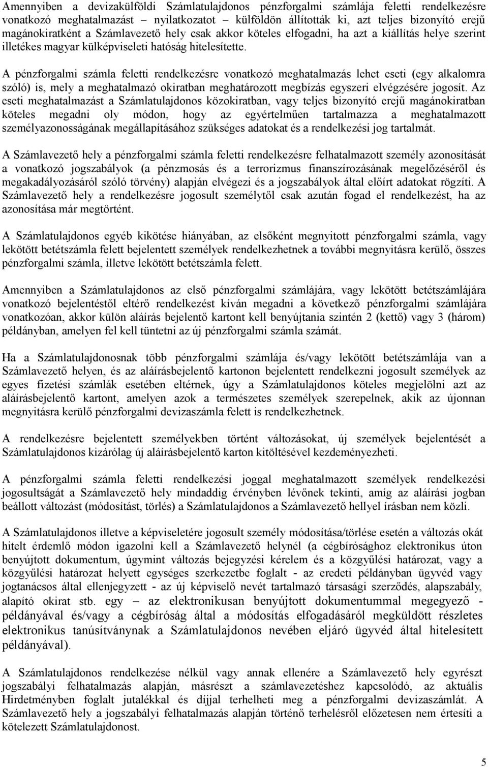 A pénzforgalmi számla feletti rendelkezésre vonatkozó meghatalmazás lehet eseti (egy alkalomra szóló) is, mely a meghatalmazó okiratban meghatározott megbízás egyszeri elvégzésére jogosít.