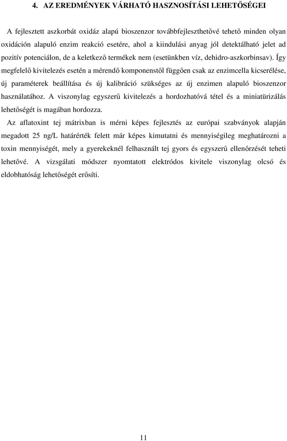 Így megfelelő kivitelezés esetén a mérendő komponenstől függően csak az enzimcella kicserélése, új paraméterek beállítása és új kalibráció szükséges az új enzimen alapuló bioszenzor használatához.