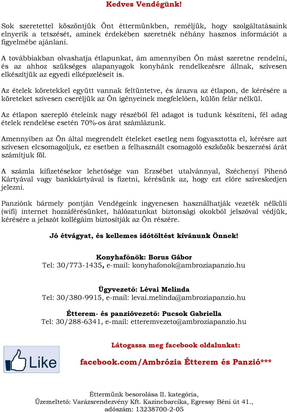 Az ételek köretekkel együtt vannak feltüntetve, és árazva az étlapon, de kérésére a köreteket szívesen cseréljük az Ön igényeinek megfelelően, külön felár nélkül.