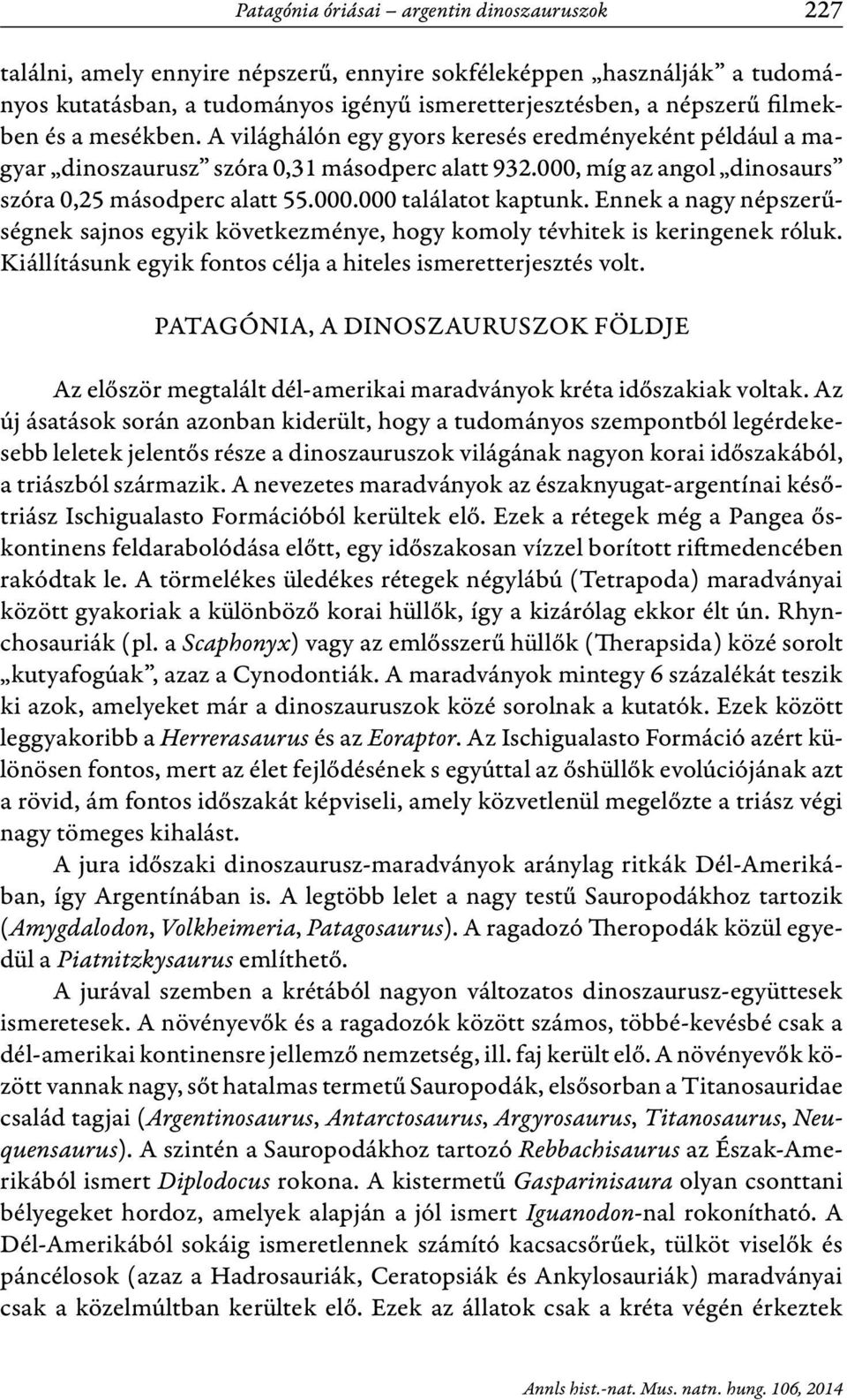 Ennek a nagy népszerűségnek sajnos egyik következménye, hogy komoly tévhitek is keringenek róluk. Kiállításunk egyik fontos célja a hiteles ismeretterjesztés volt.