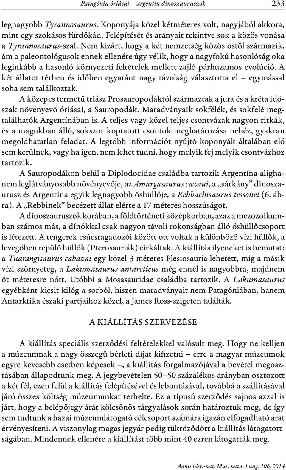 Nem kizárt, hogy a két nemzetség közös őstől származik, ám a paleontológusok ennek ellenére úgy vélik, hogy a nagyfokú hasonlóság oka leginkább a hasonló környezeti feltételek mellett zajló