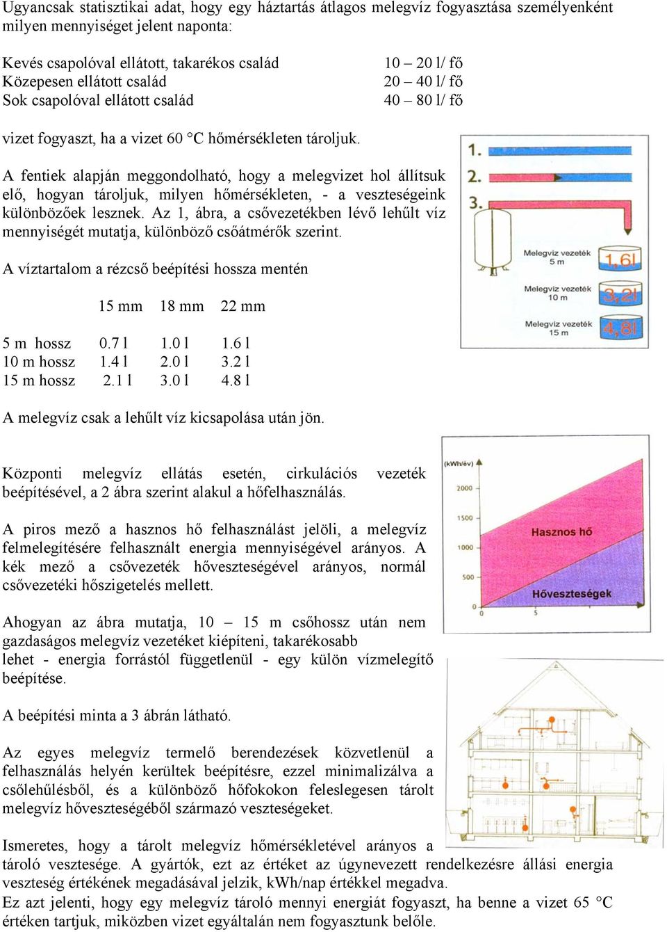 A fentiek alapján meggondolható, hogy a melegvizet hol állítsuk elő, hogyan tároljuk, milyen hőmérsékleten, - a veszteségeink különbözőek lesznek.