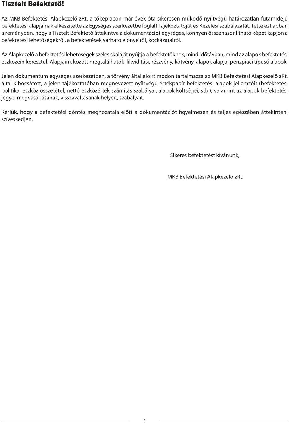 Tette ezt abban a reményben, hogy a Tisztelt Befektető áttekintve a dokumentációt egységes, könnyen összehasonlítható képet kapjon a befektetési lehetőségekről, a befektetések várható előnyeiről,