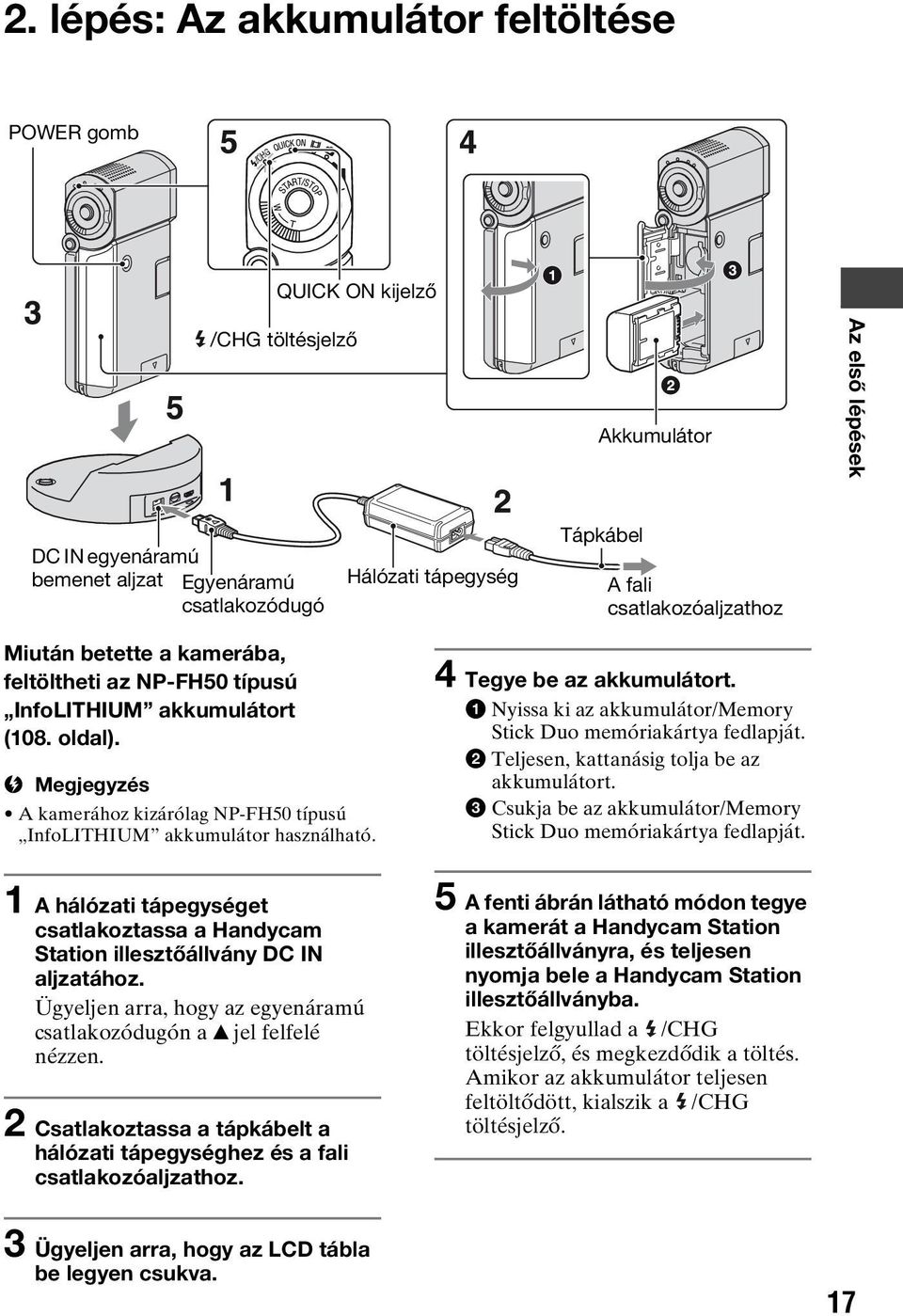 b Megjegyzés A kamerához kizárólag NP-FH50 típusú InfoLITHIUM akkumulátor használható. 4 Tegye be az akkumulátort. 1 Nyissa ki az akkumulátor/memory Stick Duo memóriakártya fedlapját.