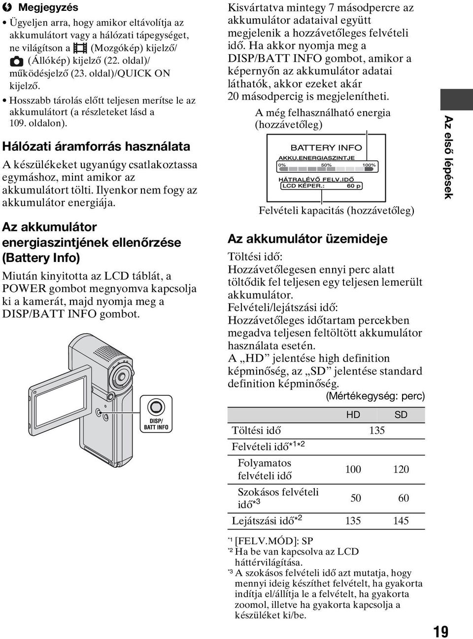 Hálózati áramforrás használata A készülékeket ugyanúgy csatlakoztassa egymáshoz, mint amikor az akkumulátort tölti. Ilyenkor nem fogy az akkumulátor energiája.