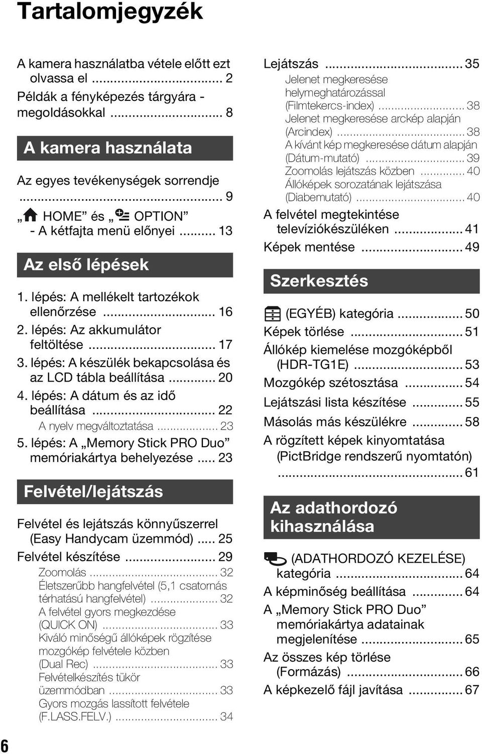 lépés: A készülék bekapcsolása és az LCD tábla beállítása... 20 4. lépés: A dátum és az idő beállítása... 22 A nyelv megváltoztatása... 23 5. lépés: A Memory Stick PRO Duo memóriakártya behelyezése.