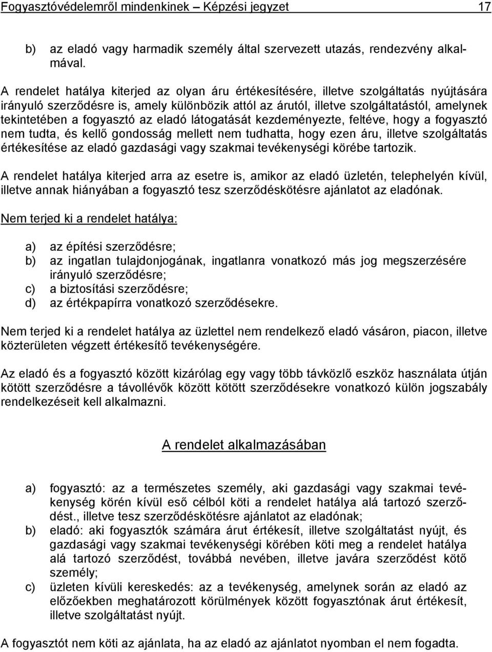 fogyasztó az eladó látogatását kezdeményezte, feltéve, hogy a fogyasztó nem tudta, és kellő gondosság mellett nem tudhatta, hogy ezen áru, illetve szolgáltatás értékesítése az eladó gazdasági vagy