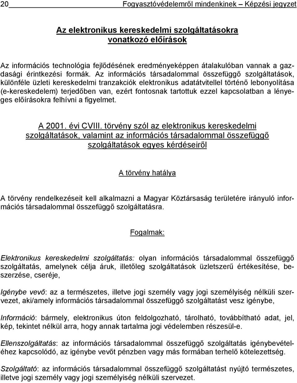 Az információs társadalommal összefüggő szolgáltatások, különféle üzleti kereskedelmi tranzakciók elektronikus adatátvitellel történő lebonyolítása (e-kereskedelem) terjedőben van, ezért fontosnak