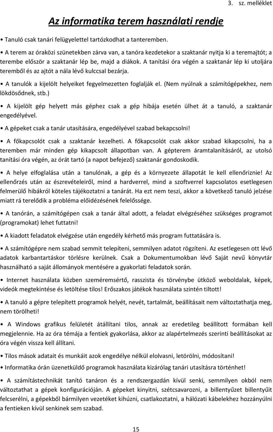 A tanítási óra végén a szaktanár lép ki utoljára teremből és az ajtót a nála lévő kulccsal bezárja. A tanulók a kijelölt helyeiket fegyelmezetten foglalják el.
