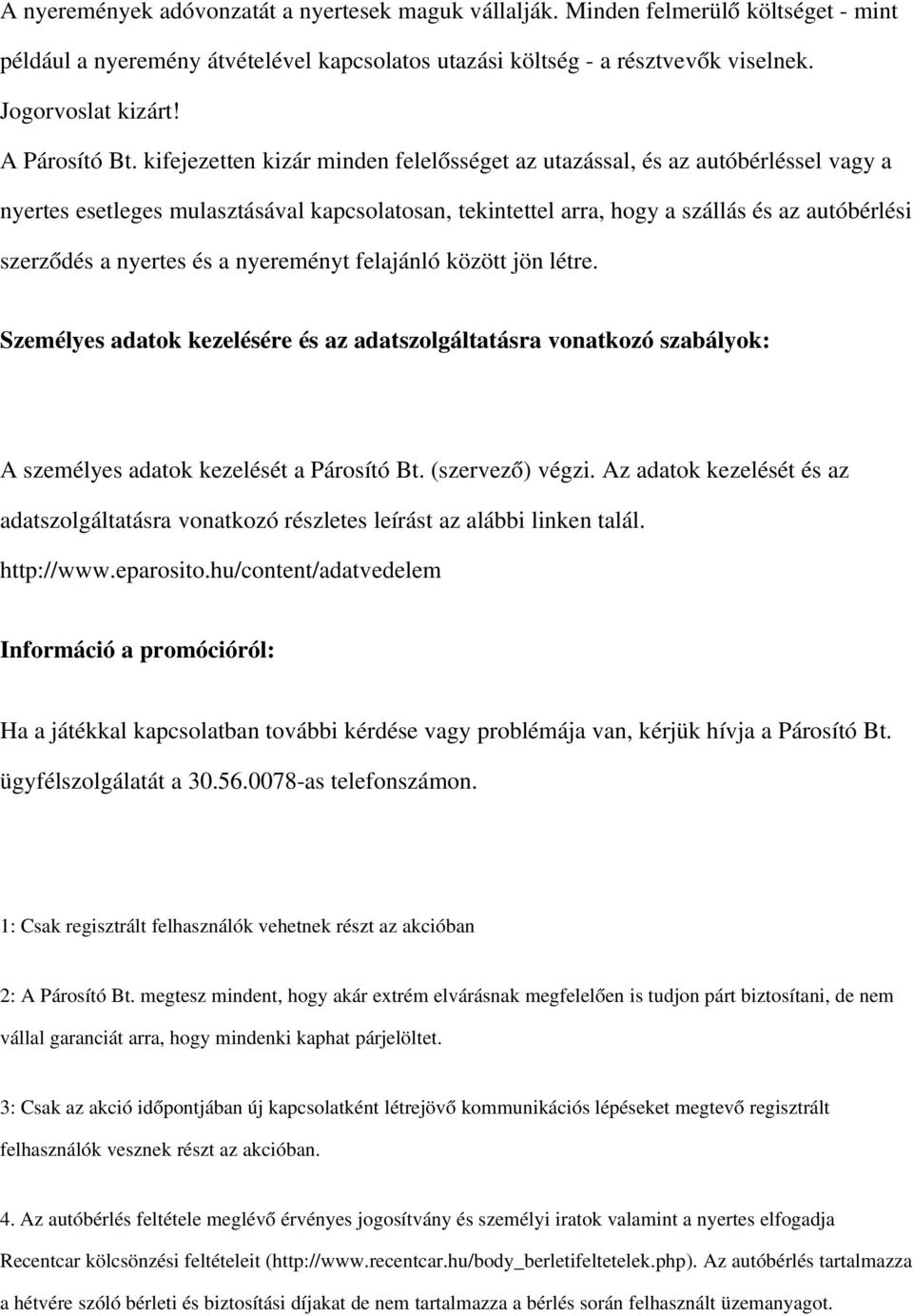 kifejezetten kizár minden felelősséget az utazással, és az autóbérléssel vagy a nyertes esetleges mulasztásával kapcsolatosan, tekintettel arra, hogy a szállás és az autóbérlési szerződés a nyertes