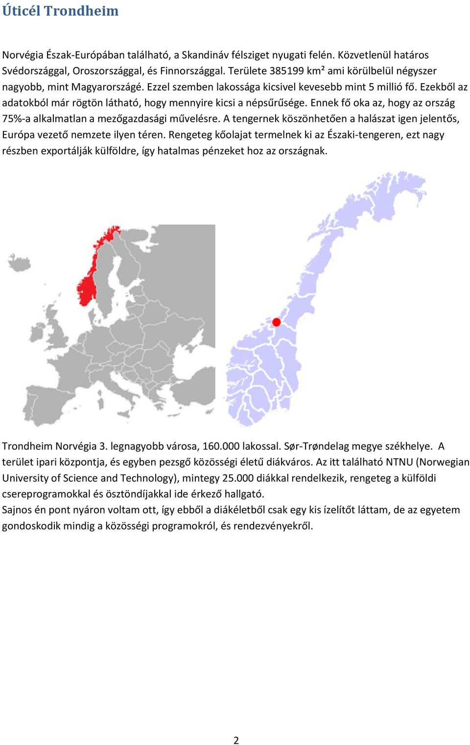 Ezekből az adatokból már rögtön látható, hogy mennyire kicsi a népsűrűsége. Ennek fő oka az, hogy az ország 75%-a alkalmatlan a mezőgazdasági művelésre.