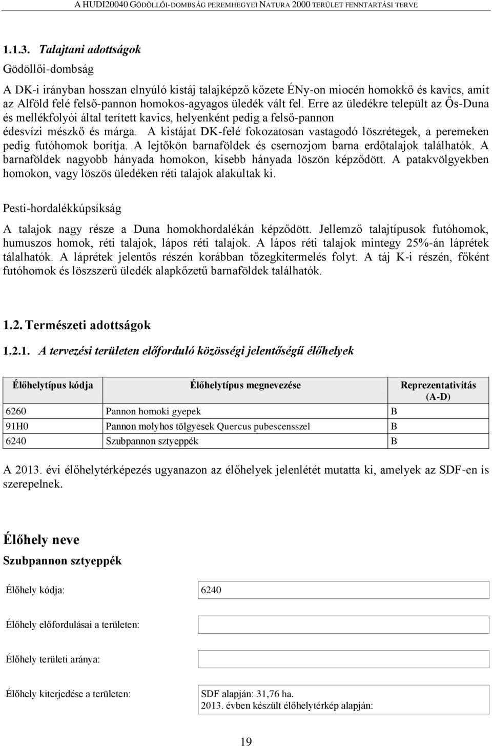 A kistájat DK-felé fokozatosan vastagodó löszrétegek, a peremeken pedig futóhomok borítja. A lejtőkön barnaföldek és csernozjom barna erdőtalajok találhatók.