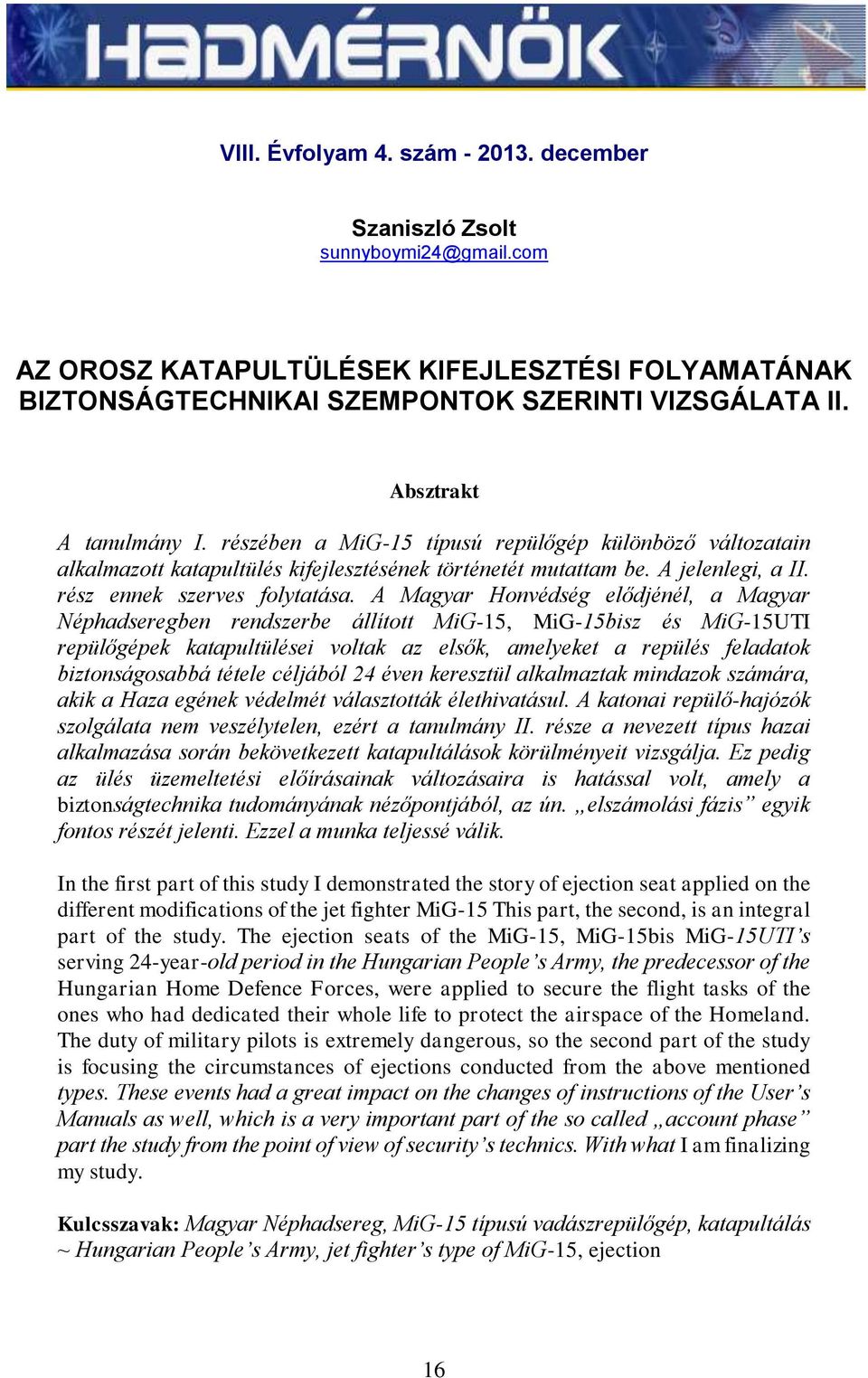 A Magyar Honvédség elődjénél, a Magyar Néphadseregben rendszerbe állított MiG-15, MiG-15bisz és MiG-15UTI repülőgépek katapultülései voltak az elsők, amelyeket a repülés feladatok biztonságosabbá