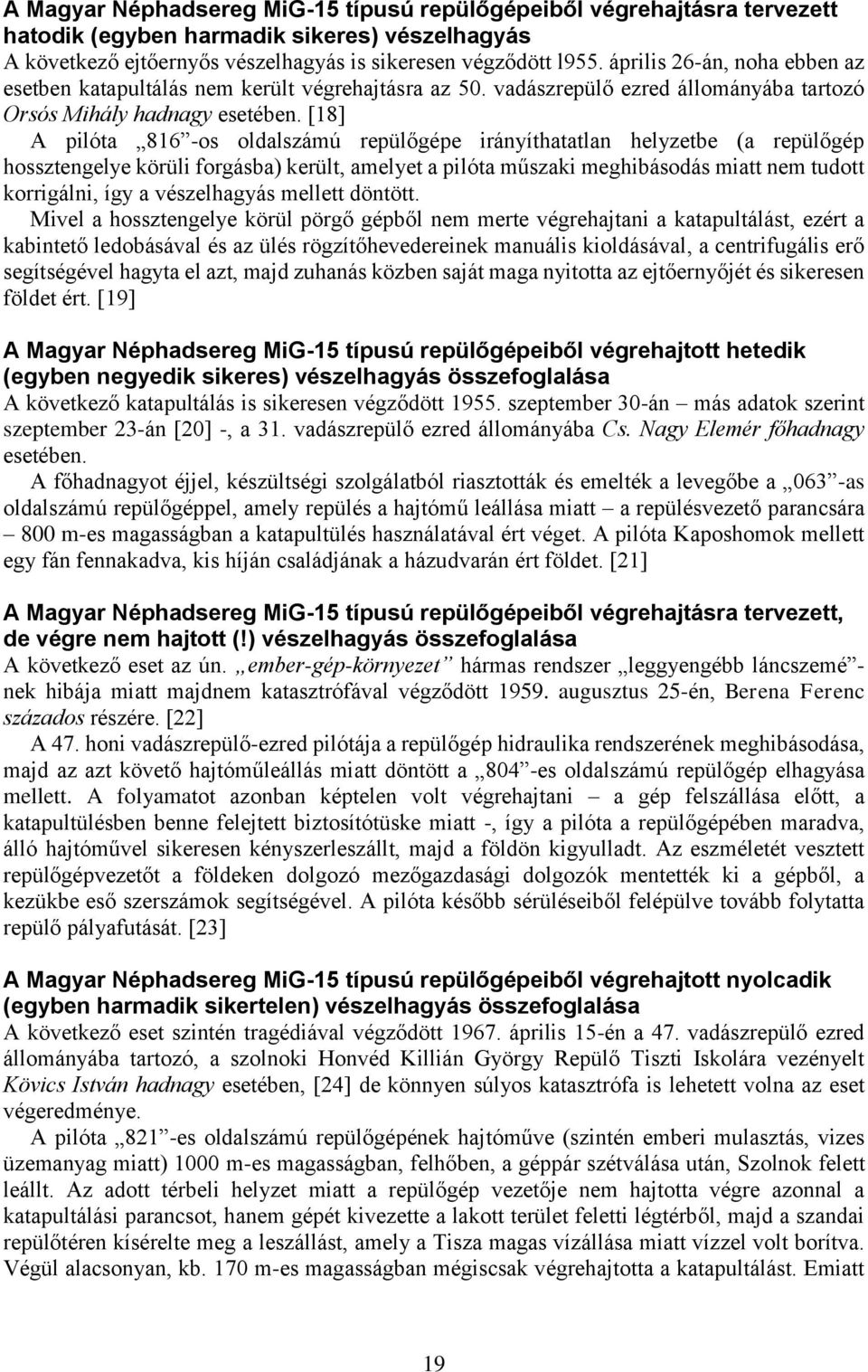 [18] A pilóta 816 -os oldalszámú repülőgépe irányíthatatlan helyzetbe (a repülőgép hossztengelye körüli forgásba) került, amelyet a pilóta műszaki meghibásodás miatt nem tudott korrigálni, így a