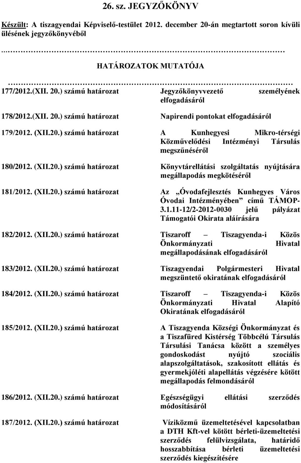 (XII.20.) számú határozat Az Óvodafejlesztés Kunhegyes Város Óvodai Intézményében című TÁMOP- 3.1.11-12/2-2012-0030 jelű pályázat Támogatói Okirata aláírására 182/2012. (XII.20.) számú határozat Tiszaroff Tiszagyenda-i Közös Önkormányzati Hivatal megállapodásának elfogadásáról 183/2012.