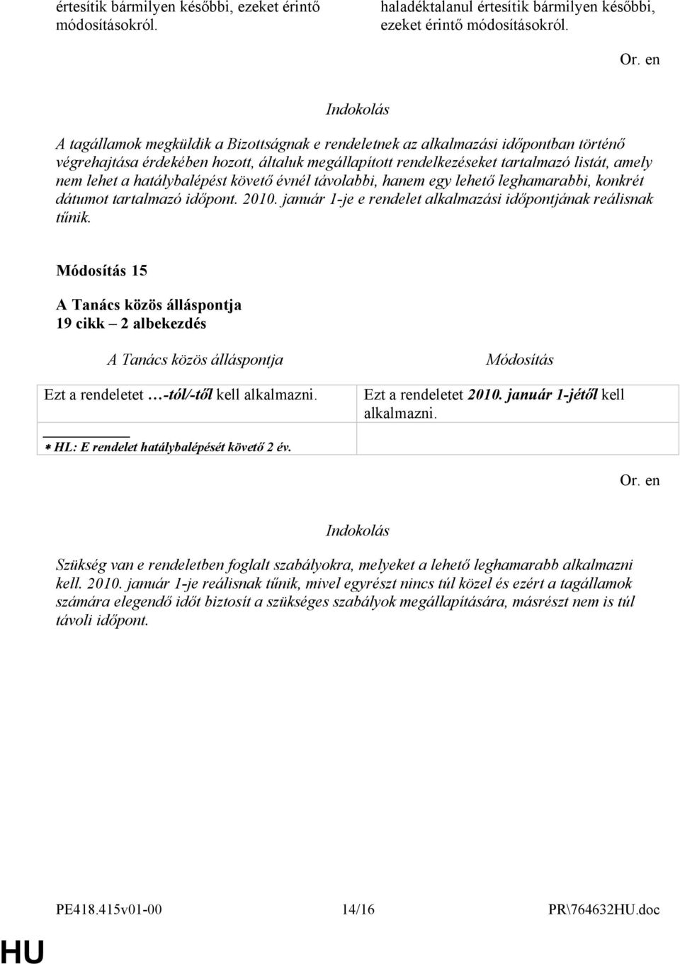 hatálybalépést követő évnél távolabbi, hanem egy lehető leghamarabbi, konkrét dátumot tartalmazó időpont. 2010. január 1-je e rendelet alkalmazási időpontjának reálisnak tűnik.