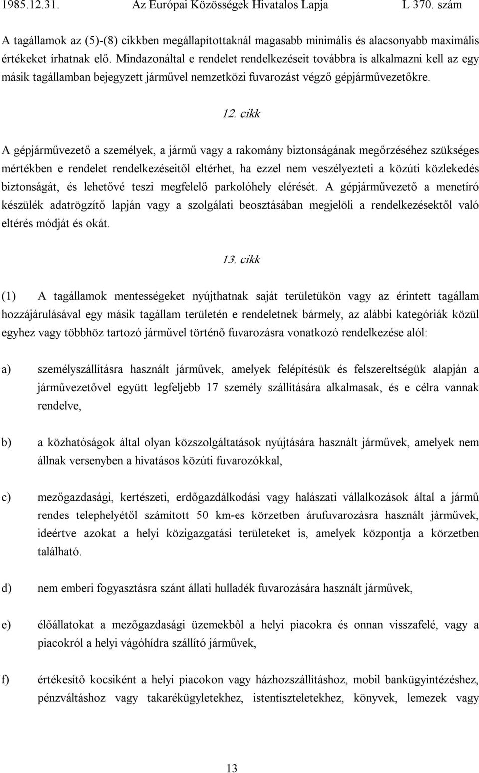 cikk A gépjárművezető a személyek, a jármű vagy a rakomány biztonságának megőrzéséhez szükséges mértékben e rendelet rendelkezéseitől eltérhet, ha ezzel nem veszélyezteti a közúti közlekedés