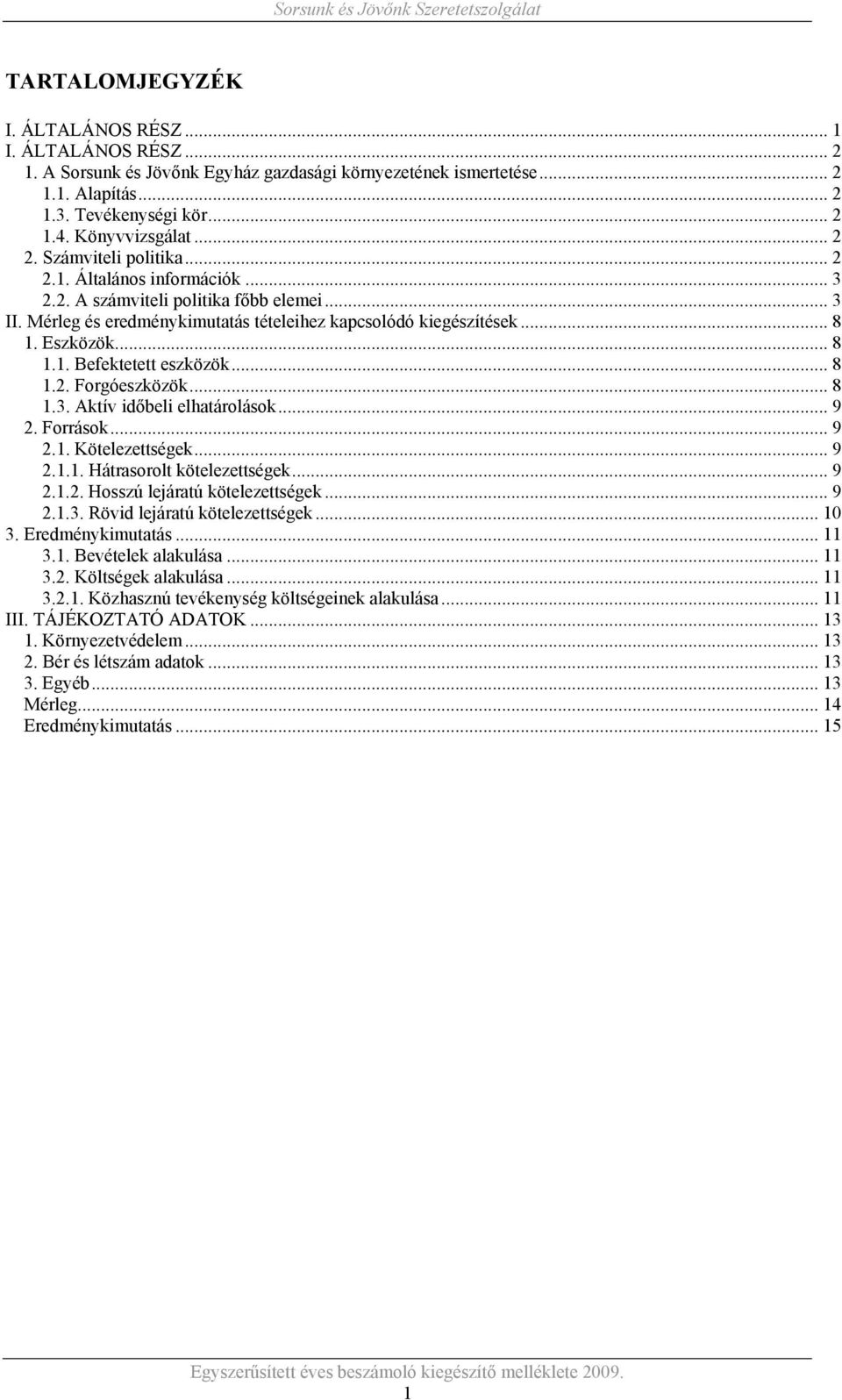 ..8 1.2. Forgóeszközök... 8 1.3. Aktív időbeli elhatárolások... 9 2. Források... 9 2.1. Kötelezettségek... 9 2.1.1. Hátrasorolt kötelezettségek... 9 2.1.2. Hosszú lejáratú kötelezettségek... 9 2.1.3. Rövid lejáratú kötelezettségek.