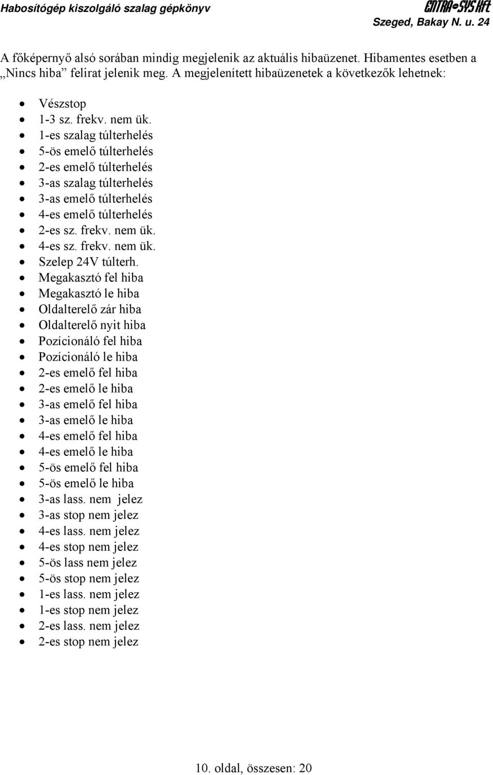 1-es szalag túlterhelés 5-ös emelő túlterhelés 2-es emelő túlterhelés 3-as szalag túlterhelés 3-as emelő túlterhelés 4-es emelő túlterhelés 2-es sz. frekv. nem ük. 4-es sz. frekv. nem ük. Szelep 24V túlterh.