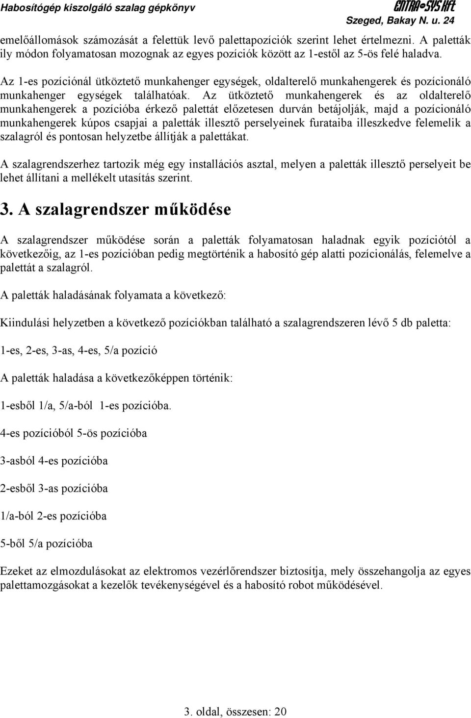 Az 1-es pozíciónál ütköztető munkahenger egységek, oldalterelő munkahengerek és pozícionáló munkahenger egységek találhatóak.