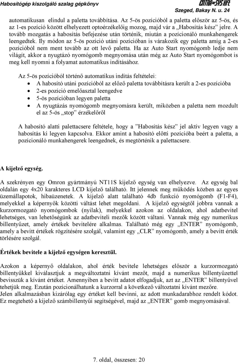 A tovább mozgatás a habosítás befejezése után történik, miután a pozícionáló munkahengerek leengedtek.