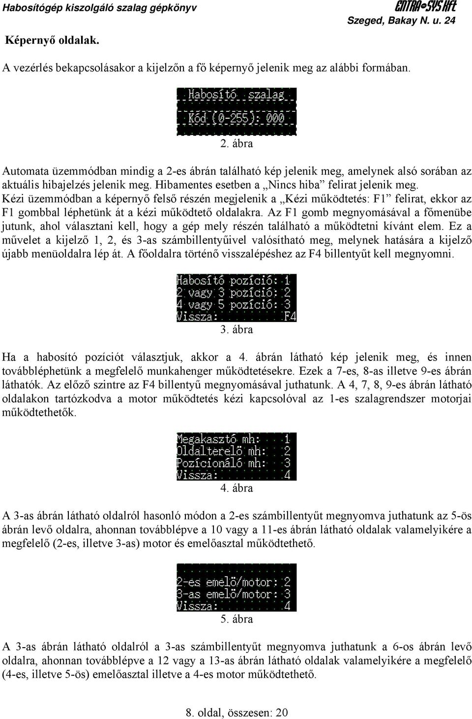 ábra Automata üzemmódban mindig a 2-es ábrán található kép jelenik meg, amelynek alsó sorában az aktuális hibajelzés jelenik meg. Hibamentes esetben a Nincs hiba felirat jelenik meg.