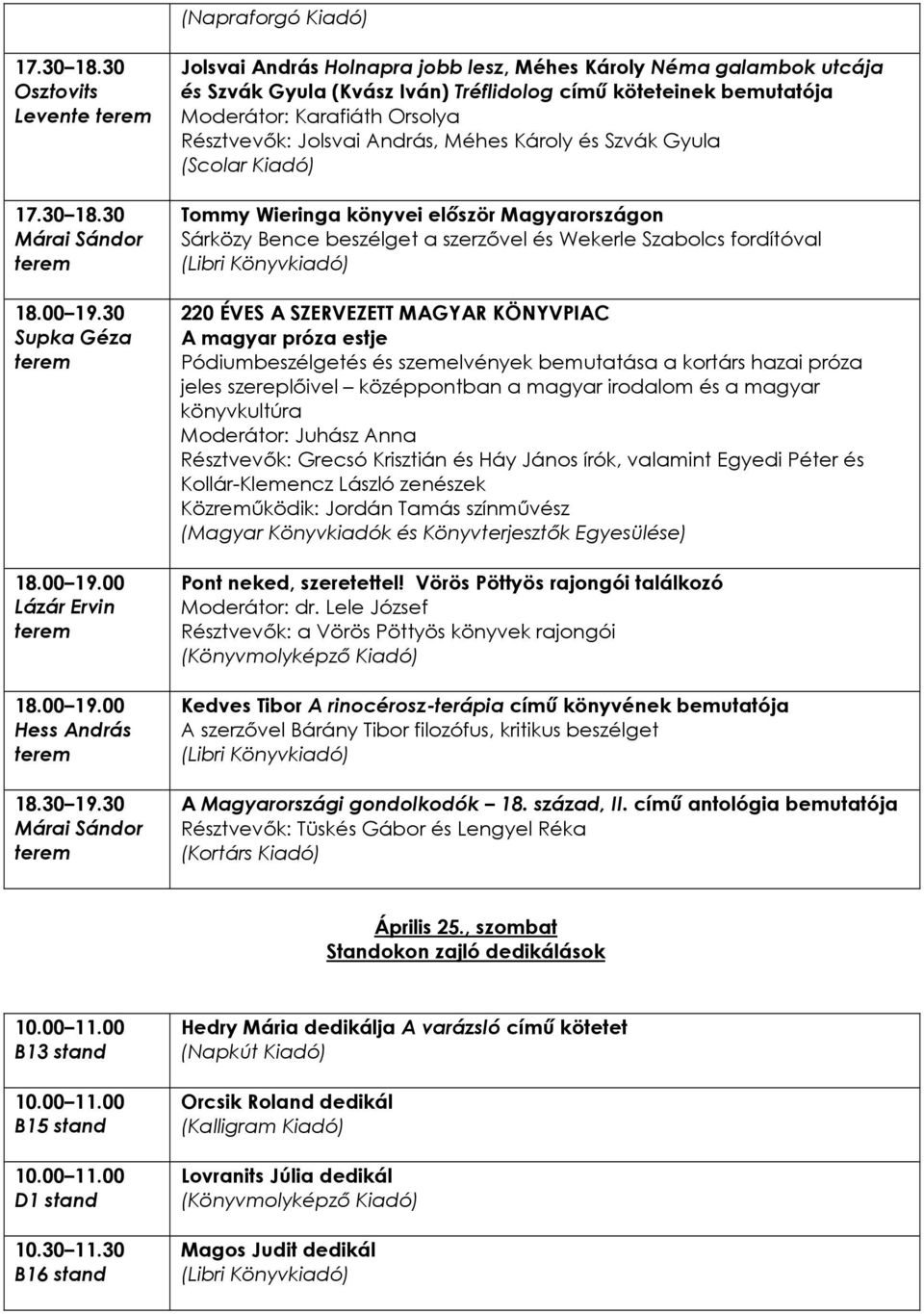 Méhes Károly és Szvák Gyula (Scolar Kiadó) Tommy Wieringa könyvei elıször Magyarországon Sárközy Bence beszélget a szerzıvel és Wekerle Szabolcs fordítóval 220 ÉVES A SZERVEZETT MAGYAR KÖNYVPIAC A