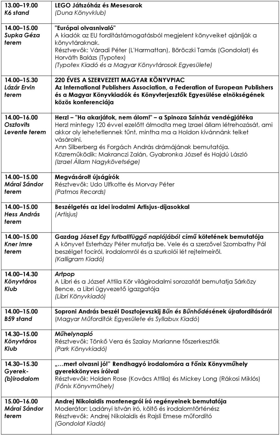 Résztvevık: Váradi Péter (L'Harmattan), Böröczki Tamás (Gondolat) és Horváth Balázs (Typotex) (Typotex Kiadó és a Magyar Könyvtárosok Egyesülete) 220 ÉVES A SZERVEZETT MAGYAR KÖNYVPIAC Az