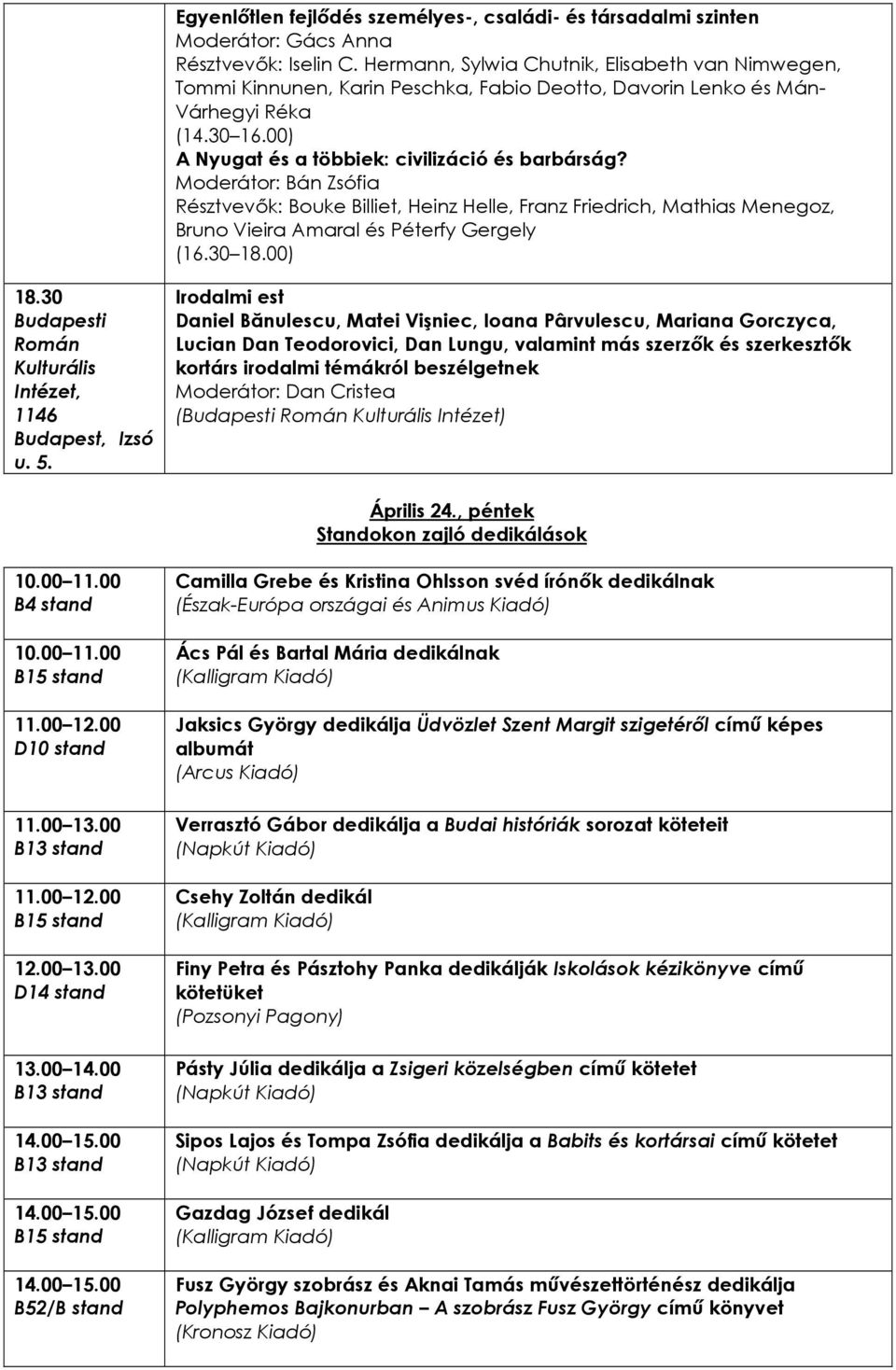 Moderátor: Bán Zsófia Résztvevık: Bouke Billiet, Heinz Helle, Franz Friedrich, Mathias Menegoz, Bruno Vieira Amaral és Péterfy Gergely (16.30 18.00) 18.