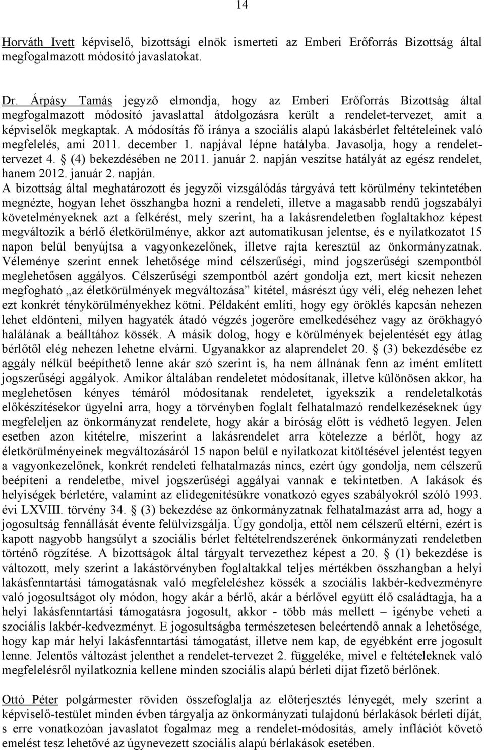A módosítás fő iránya a szociális alapú lakásbérlet feltételeinek való megfelelés, ami 2011. december 1. napjával lépne hatályba. Javasolja, hogy a rendelettervezet 4. (4) bekezdésében ne 2011.