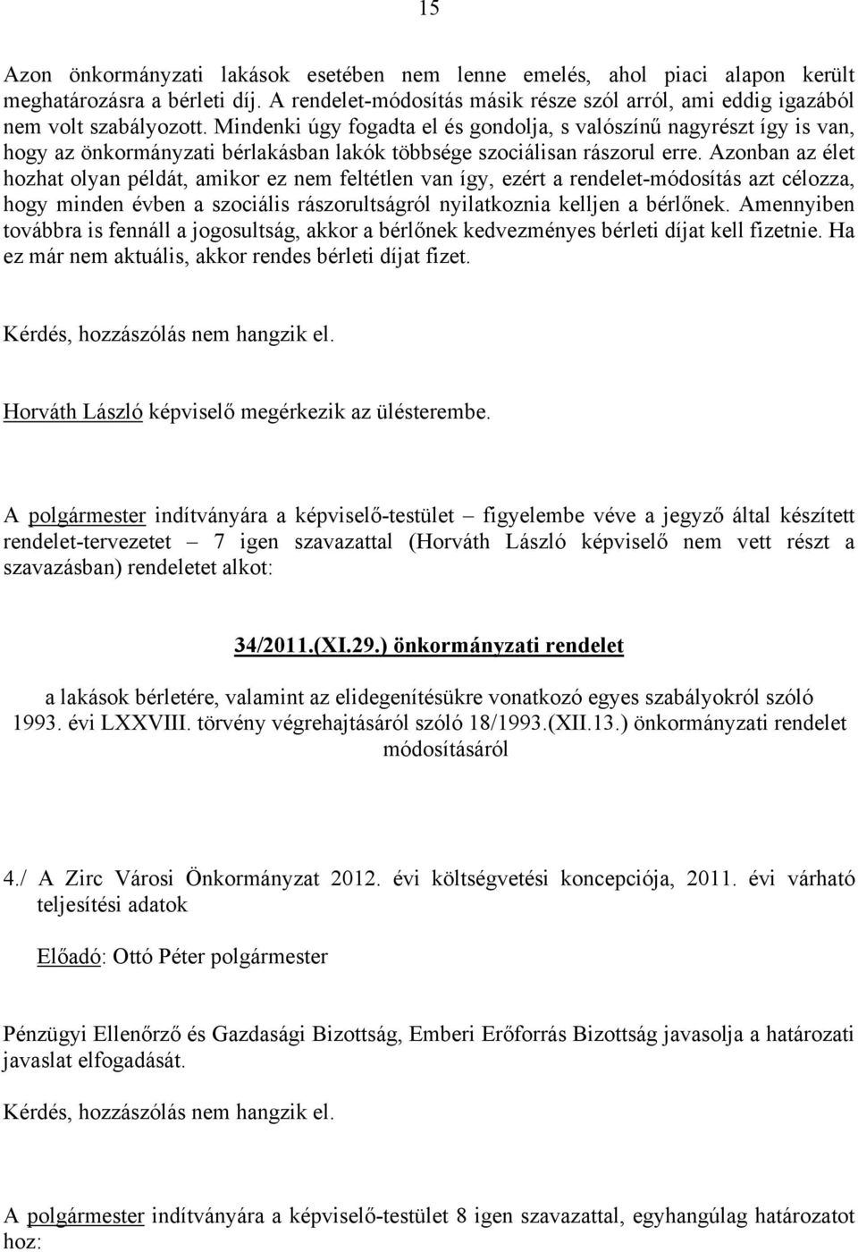Azonban az élet hozhat olyan példát, amikor ez nem feltétlen van így, ezért a rendelet-módosítás azt célozza, hogy minden évben a szociális rászorultságról nyilatkoznia kelljen a bérlőnek.