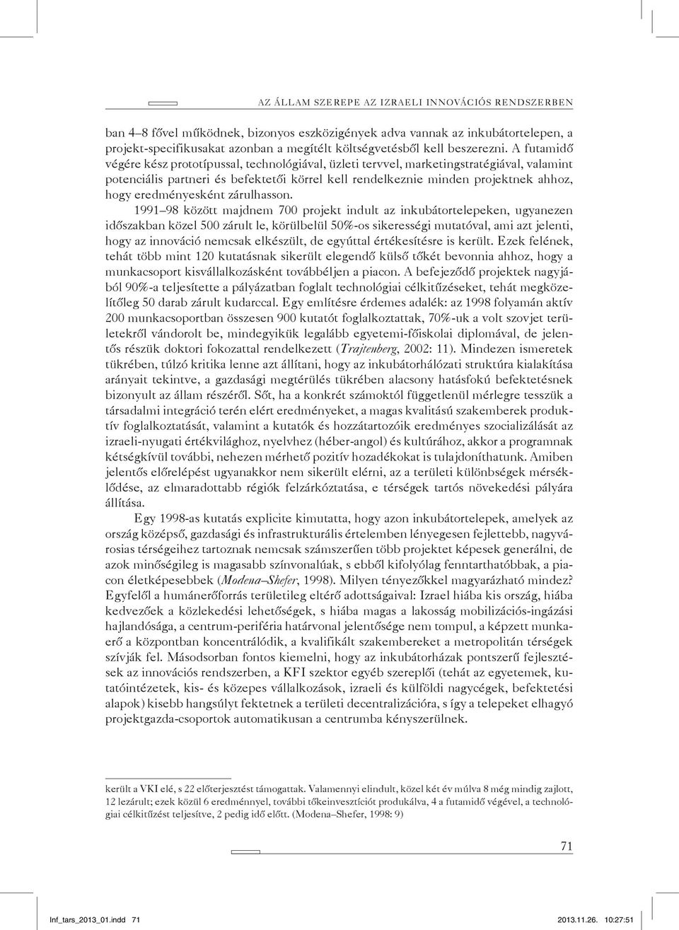 A futamidő végére kész prototípussal, technológiával, üzleti tervvel, marketingstratégiával, valamint potenciális partneri és befektetői körrel kell rendelkeznie minden projektnek ahhoz, hogy
