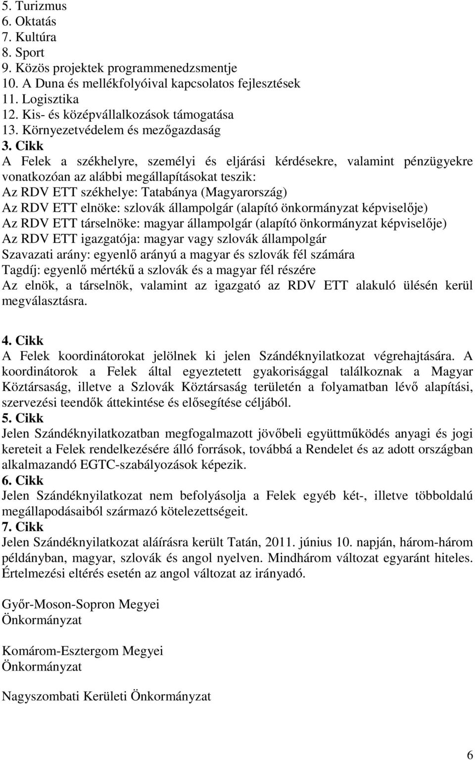Cikk A Felek a székhelyre, személyi és eljárási kérdésekre, valamint pénzügyekre vonatkozóan az alábbi megállapításokat teszik: Az RDV ETT székhelye: Tatabánya (Magyarország) Az RDV ETT elnöke: