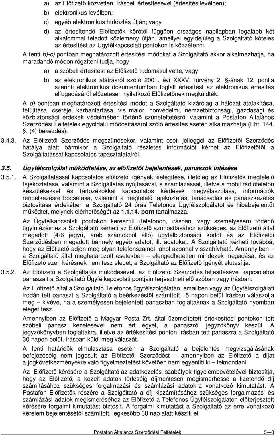 A fenti b)-c) pontban meghatározott értesítési módokat a Szolgáltató akkor alkalmazhatja, ha maradandó módon rögzíteni tudja, hogy a) a szóbeli értesítést az Elıfizetı tudomásul vette, vagy b) az