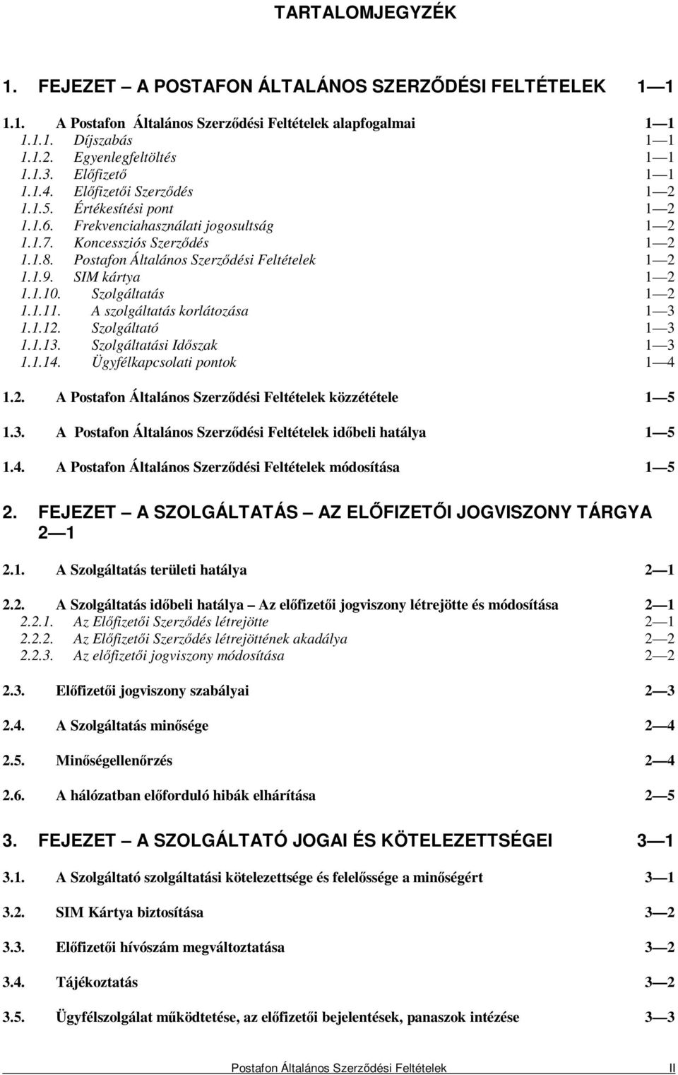 Postafon Általános Szerzıdési Feltételek 1 2 1.1.9. SIM kártya 1 2 1.1.10. Szolgáltatás 1 2 1.1.11. A szolgáltatás korlátozása 1 3 1.1.12. Szolgáltató 1 3 1.1.13. Szolgáltatási Idıszak 1 3 1.1.14.