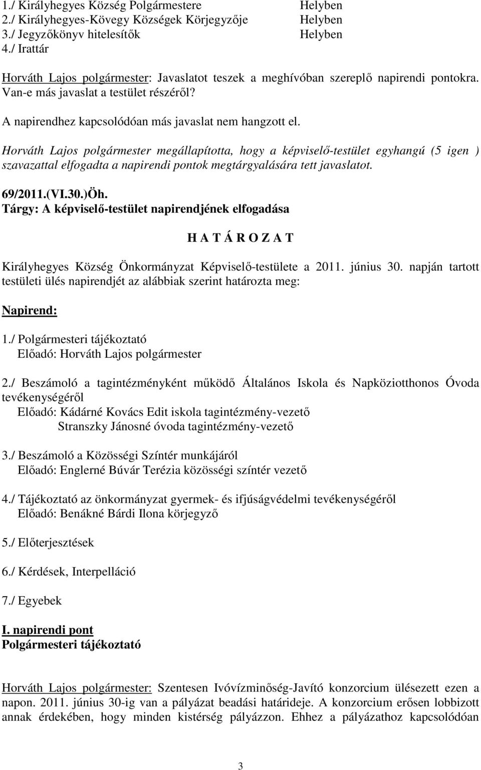Horváth Lajos polgármester megállapította, hogy a képviselı-testület egyhangú (5 igen ) szavazattal elfogadta a napirendi pontok megtárgyalására tett javaslatot. 69/2011.(VI.30.)Öh.