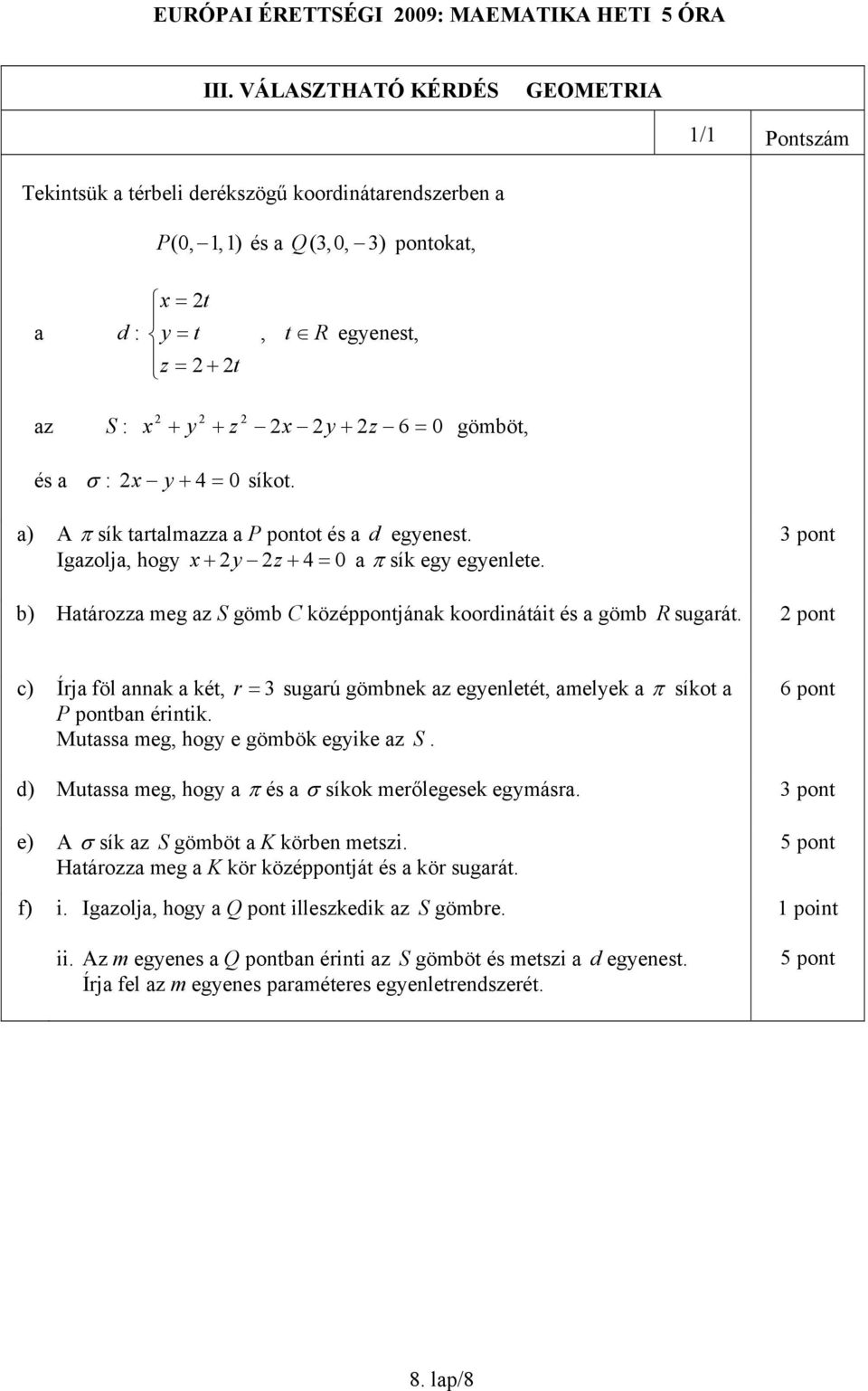 a : 2x y 4 0 síkot. a) A sík tartalmazza a P pontot és a d egyenest. Igazolja, hogy x 2y 2z 4 0 a sík egy egyenlete. b) Határozza meg az S gömb C középpontjának koordinátáit és a gömb R sugarát.