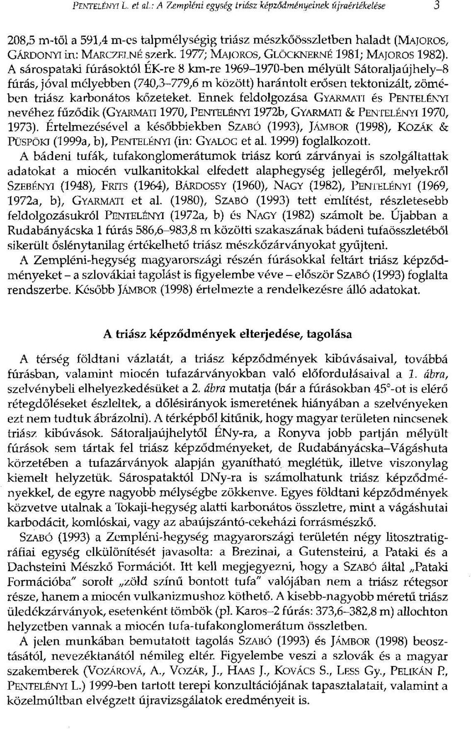 A sárospataki fúrásoktól ÉK-re 8 km-re 1969-1970-ben mélyült Sátoraljaújhely-8 fúrás, jóval mélyebben (740,3-779,6 m között) harántolt erősen tektonizált, zömében triász karbonátos kőzeteket.