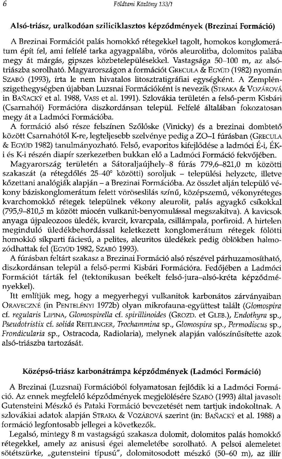Magyarországon a formációt GRECULA & EGYÜD (1982) nyomán SZABÓ (1993), írta le nem hivatalos litosztratigráfiai egységként.