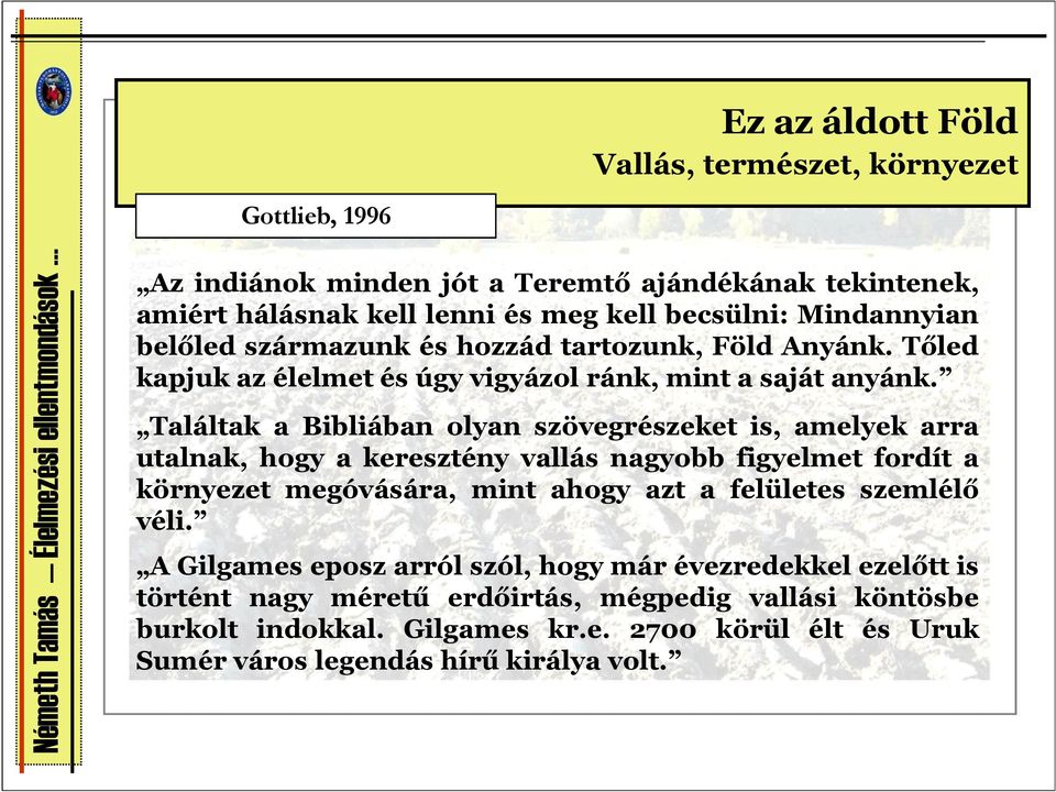 Találtak a Bibliában olyan szövegrészeket is, amelyek arra utalnak, hogy a keresztény vallás nagyobb figyelmet fordít a környezet megóvására, mint ahogy azt a felületes