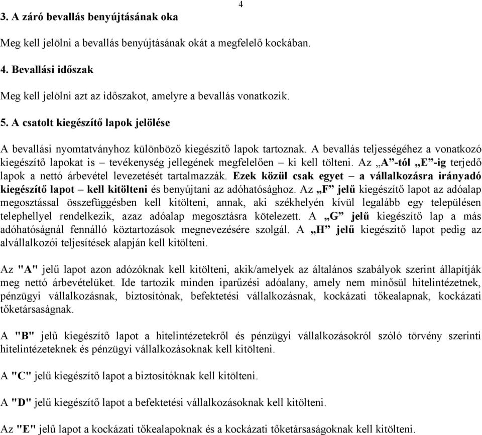 A bevallás teljességéhez a vonatkozó kiegészítő lapokat is tevékenység jellegének megfelelően ki kell tölteni. Az A -tól E -ig terjedő lapok a nettó árbevétel levezetését tartalmazzák.