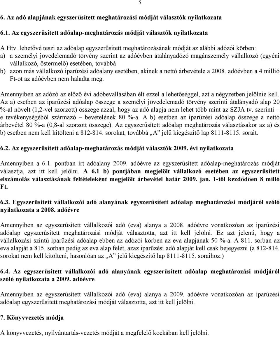 vállalkozó, őstermelő) esetében, továbbá b) azon más vállalkozó iparűzési adóalany esetében, akinek a nettó árbevétele a 2008. adóévben a 4 millió Ft-ot az adóévben nem haladta meg.