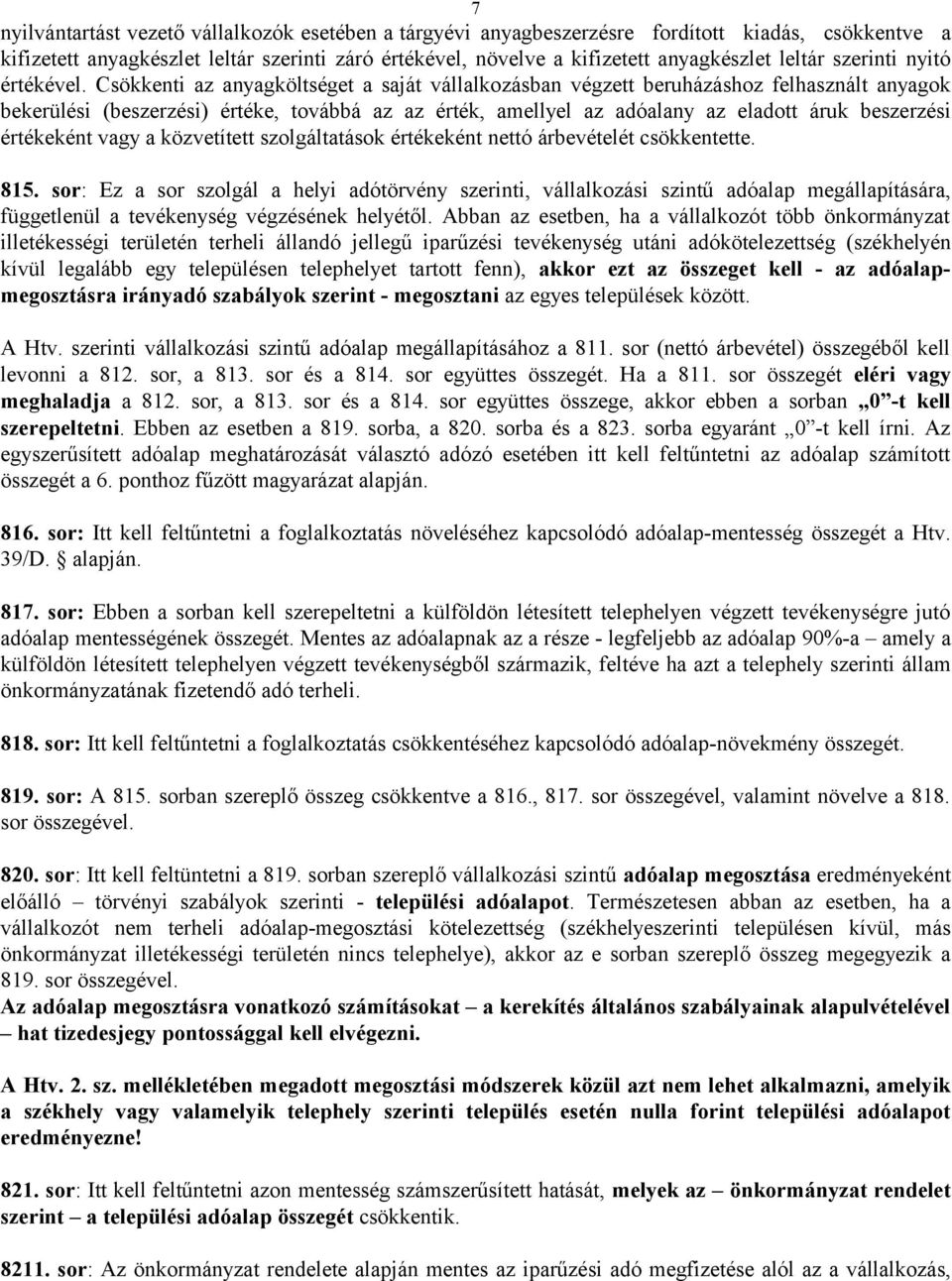 Csökkenti az anyagköltséget a saját vállalkozásban végzett beruházáshoz felhasznált anyagok bekerülési (beszerzési) értéke, továbbá az az érték, amellyel az adóalany az eladott áruk beszerzési