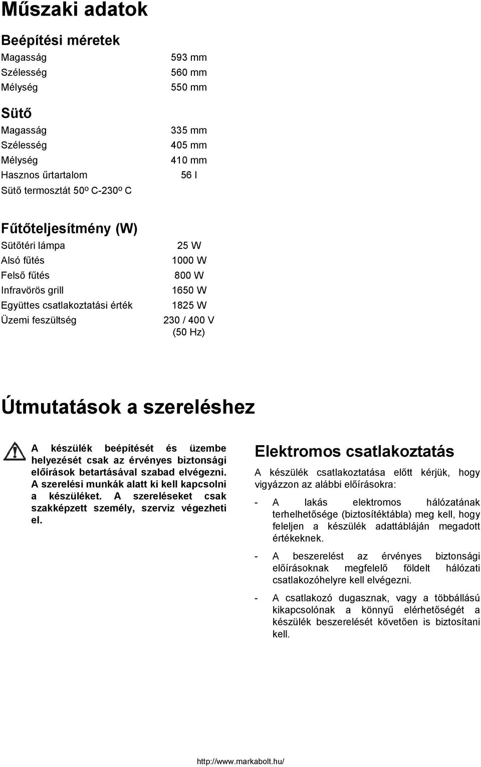 és üzembe helyezését csak az érvényes biztonsági előírások betartásával szabad elvégezni. A szerelési munkák alatt ki kell kapcsolni a készüléket.