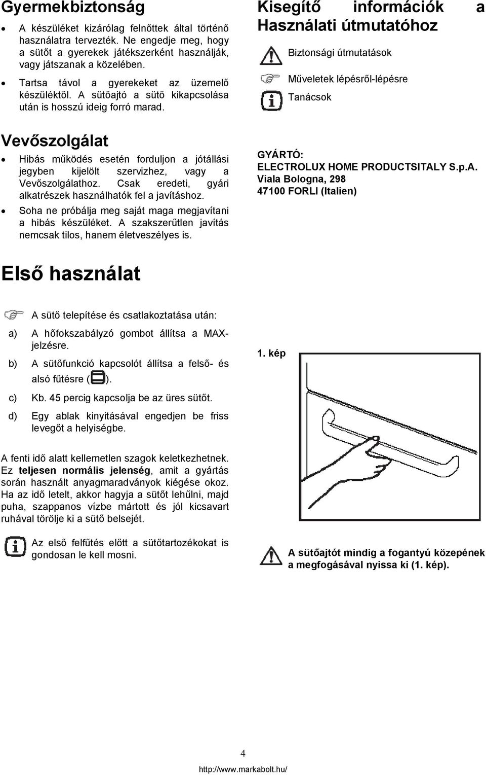 Vevőszolgálat Hibás működés esetén forduljon a jótállási jegyben kijelölt szervizhez, vagy a Vevőszolgálathoz. Csak eredeti, gyári alkatrészek használhatók fel a javításhoz.