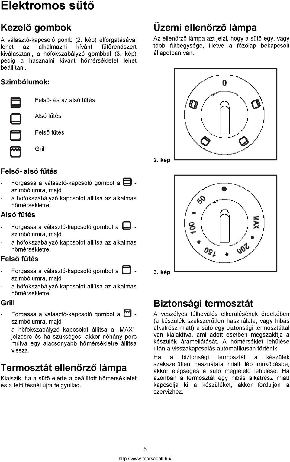 Szimbólumok: Felső- és az alsó fűtés Alsó fűtés Felső fűtés Grill Felső- alsó fűtés - Forgassa a választó-kapcsoló gombot a - szimbólumra, majd - a hőfokszabályzó kapcsolót állítsa az alkalmas