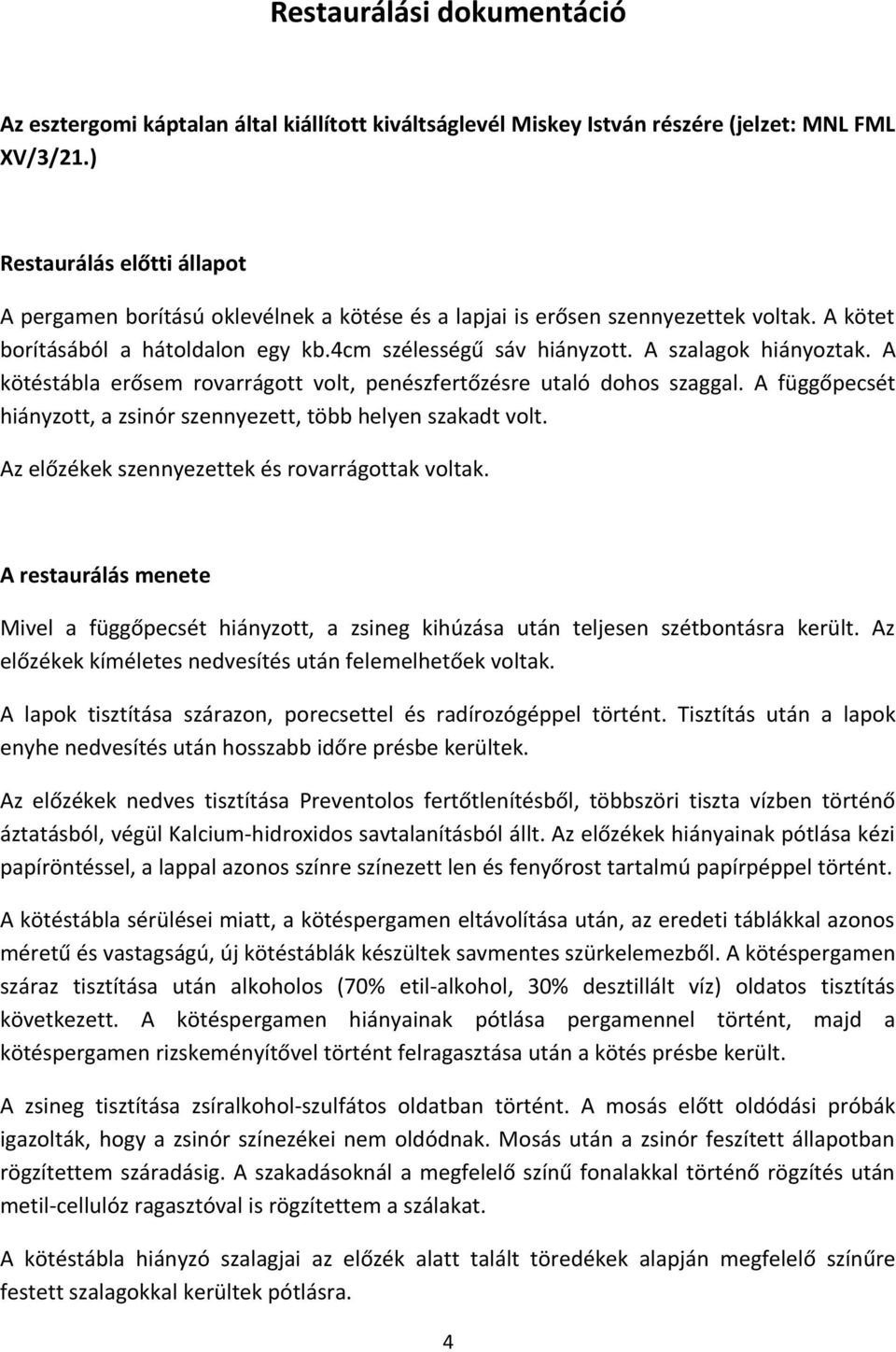 A szalagok hiányoztak. A kötéstábla erősem rovarrágott volt, penészfertőzésre utaló dohos szaggal. A függőpecsét hiányzott, a zsinór szennyezett, több helyen szakadt volt.