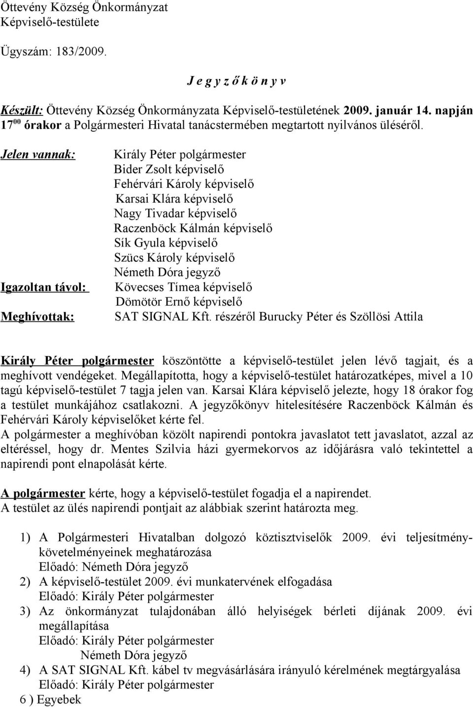 Jelen vannak: Igazoltan távol: Meghívottak: Király Péter polgármester Bider Zsolt képviselő Fehérvári Károly képviselő Karsai Klára képviselő Nagy Tivadar képviselő Raczenböck Kálmán képviselő Sík
